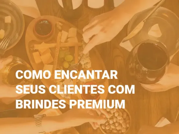 Como encantar seus clientes com Brindes Premium