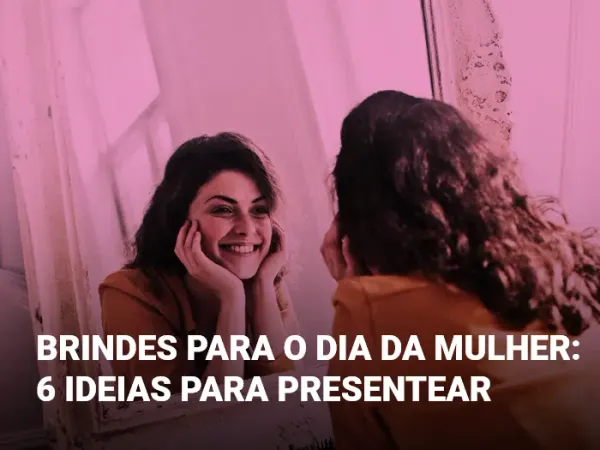 Brindes Dia da Mulher: 6 ideias para presentear na data