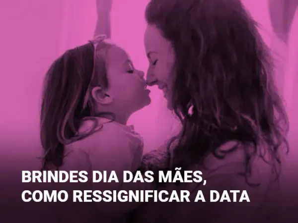 Brindes Dia das Mães, como ressignificar a data